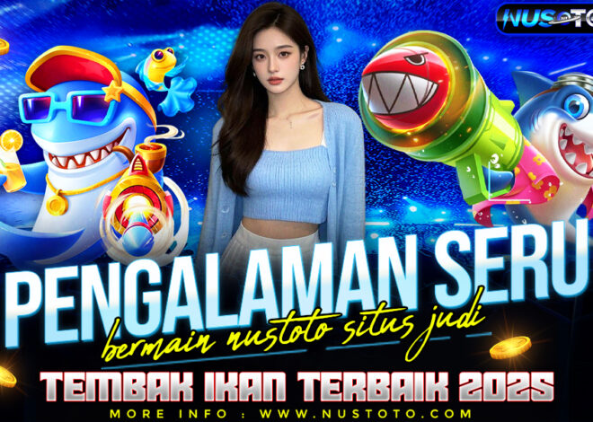Pengalaman Seru Bermain Nustoto Situs Judi Tembak Ikan Terbaik 2025