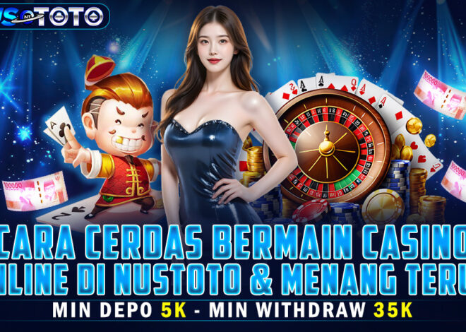 Cara Cerdas Bermain Casino Online di NUSTOTO dan Menang Terus