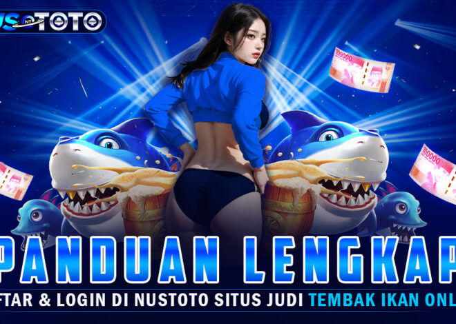 Panduan Lengkap Daftar dan Login di NUSTOTO Situs Judi Tembak Ikan Online